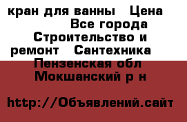 кран для ванны › Цена ­ 4 000 - Все города Строительство и ремонт » Сантехника   . Пензенская обл.,Мокшанский р-н